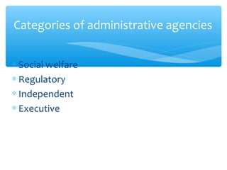 ∗ Social welfare
∗ Regulatory
∗ Independent
∗ Executive
Categories of administrative agencies
 