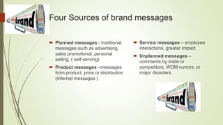 Four Sources of brand messages
 Planned messages - traditional
messages such as advertising,
sales promotional, personal
...