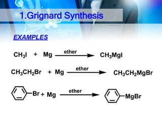 1.Grignard Synthesis
EXAMPLES
ether

Mg

CH3I
CH3CH2Br
Br

Mg

Mg

ether

CH3MgI
CH3CH2MgBr

ether

MgBr

 