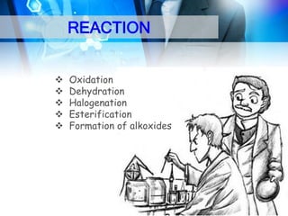 REACTION






Oxidation
Dehydration
Halogenation
Esterification
Formation of alkoxides

 