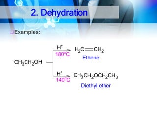 2. Dehydration
Examples:

CH3 CH2OH

H+
H2C
CH2
o
180 C
Ethene
H+
CH3 CH2OCH2CH3
o
140 C
Diethyl ether

 