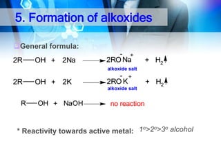 5. Formation of alkoxides
General formula:
2R

OH + 2Na

- +
2RO Na

+ H2

alkoxide salt

2R

OH + 2K

- +
2RO K
alkoxide salt

R

OH + NaOH

+ H2

no reaction

1o>2o>3o alcohol
* Reactivity towards active metal:

 