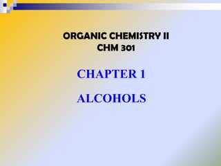 ORGANIC CHEMISTRY II
CHM 301

CHAPTER 1

ALCOHOLS

 