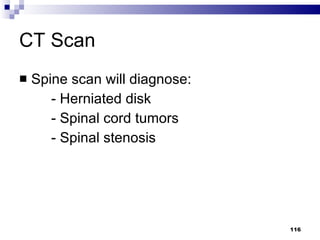 CT Scan Spine scan will diagnose: - Herniated disk - Spinal cord tumors - Spinal stenosis 