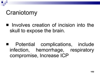 Craniotomy Involves creation of incision into the skull to expose the brain. Potential complications, include infection, hemorrhage, respiratory compromise, Increase ICP 