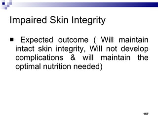 Impaired Skin Integrity Expected outcome ( Will maintain intact skin integrity, Will not develop complications & will maintain the optimal nutrition needed) 