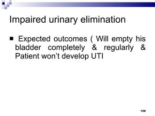 Impaired urinary elimination Expected outcomes ( Will empty his bladder completely & regularly & Patient won’t develop UTI 