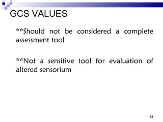 GCS VALUES **Should not be considered a complete assessment tool **Not a sensitive tool for evaluation of altered sensorium 