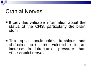 Cranial Nerves It provides valuable information about the status of the CNS, particularly the brain stem The optic, oculomotor, trochlear and abducens are more vulnerable to an increase in intracranial pressure than other cranial nerves. 
