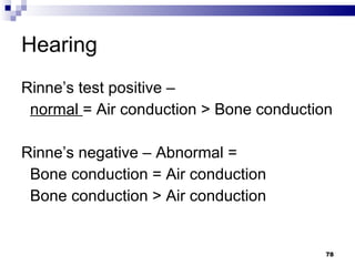 Hearing Rinne’s test positive –  normal  = Air conduction > Bone conduction Rinne’s negative – Abnormal =  Bone conduction = Air conduction Bone conduction > Air conduction 
