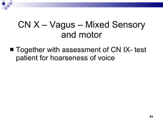 CN X – Vagus – Mixed Sensory and motor Together with assessment of CN IX- test patient for hoarseness of voice 