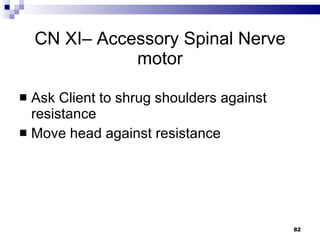 CN XI– Accessory Spinal Nerve motor Ask Client to shrug shoulders against resistance Move head against resistance 