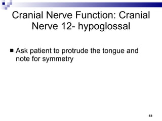 Cranial Nerve Function: Cranial Nerve 12- hypoglossal Ask patient to protrude the tongue and note for symmetry 