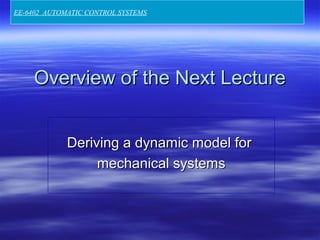 Overview of the Next LectureOverview of the Next Lecture
Deriving a dynamic model forDeriving a dynamic model for
mechanical systemsmechanical systems
EE-6402 AUTOMATIC CONTROL SYSTEMS
 