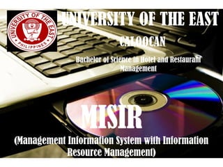 Page 1
UNIVERSITY OF THE EAST
CALOOCAN
Bachelor of Science in Hotel and Restaurant
Management
MISIR
(Management Information System with Information
Resource Management)
 