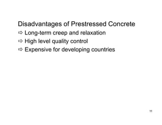 11
11
Disadvantages of Prestressed Concrete
 Long-term creep and relaxation
 High level quality control
 Expensive for developing countries
 