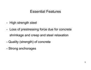 5
5
Essential Features
- High strength steel
- Loss of prestressing force due for concrete
shrinkage and creep and steel relaxation
- Quality (strength) of concrete
- Strong anchorages
 
