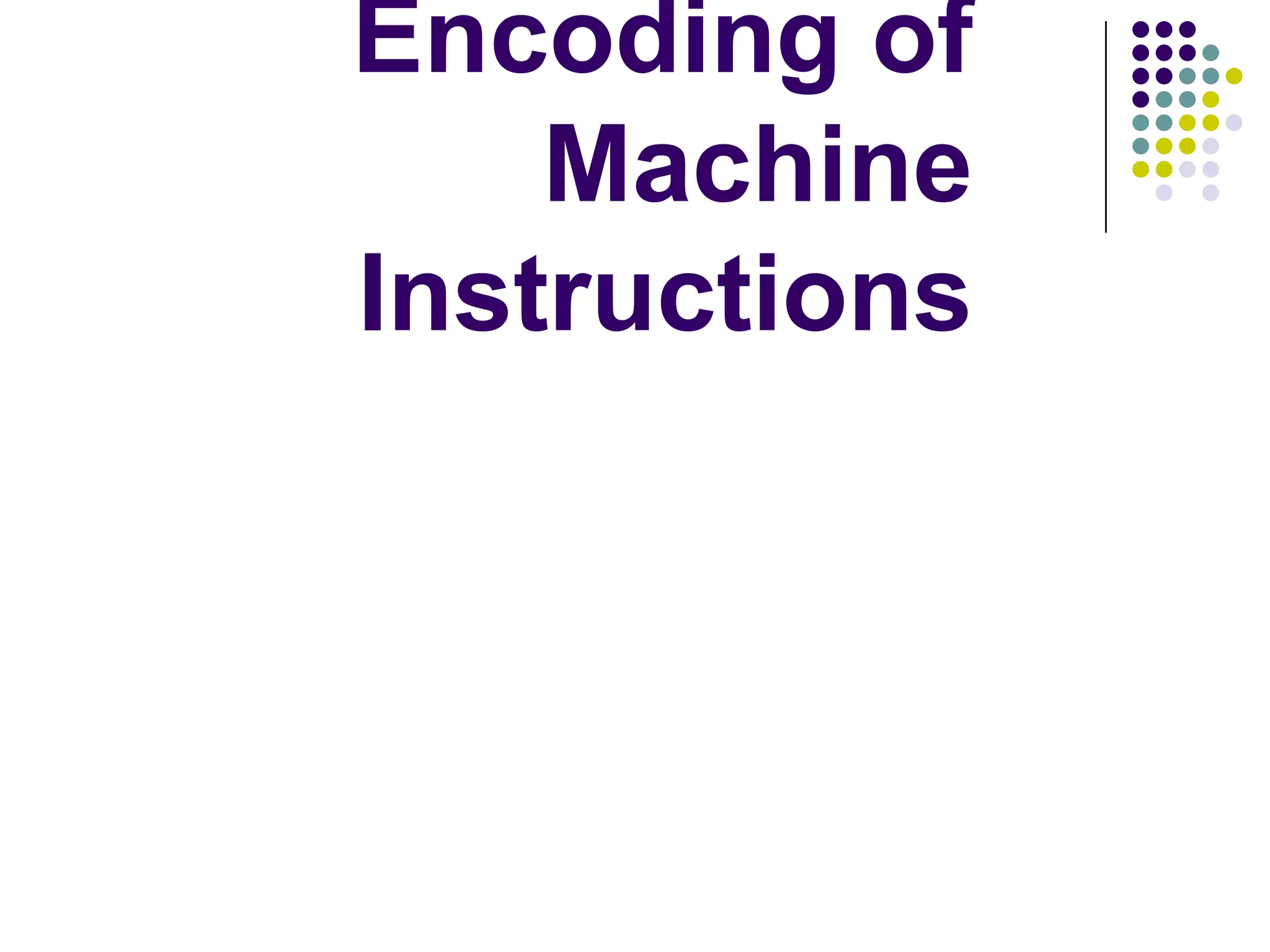 Encoding of
Machine
Instructions
 