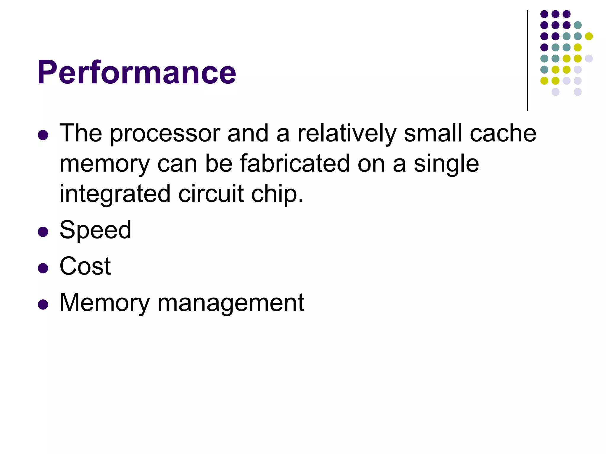 Performance
 The processor and a relatively small cache
memory can be fabricated on a single
integrated circuit chip.
 Speed
 Cost
 Memory management
 