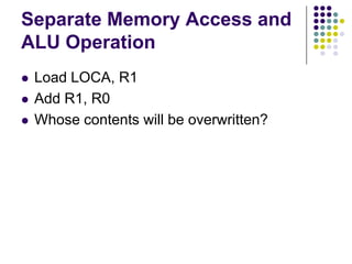 Separate Memory Access and
ALU Operation
 Load LOCA, R1
 Add R1, R0
 Whose contents will be overwritten?
 
