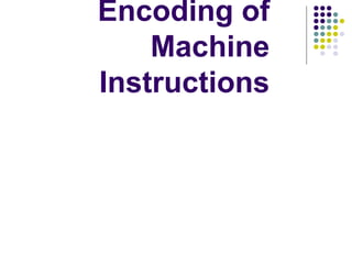 Encoding of
Machine
Instructions
 