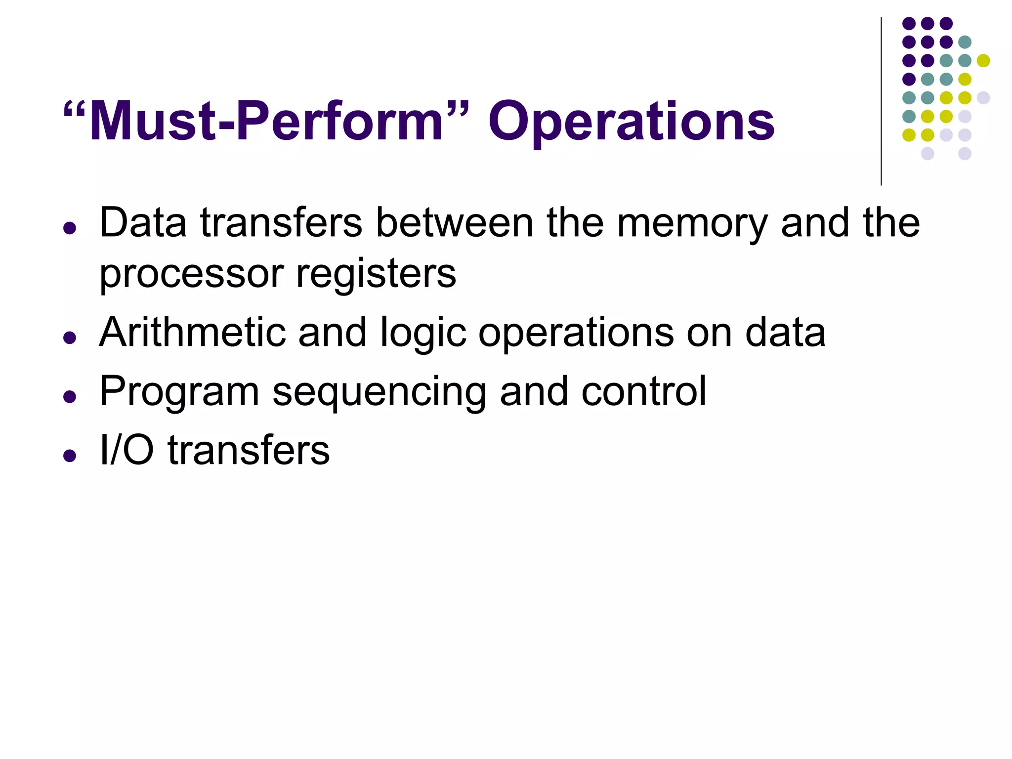“Must-Perform” Operations
● Data transfers between the memory and the
processor registers
● Arithmetic and logic operations on data
● Program sequencing and control
● I/O transfers
 