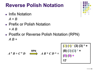 Reverse Polish Notation
● Infix Notation
A + B
● Prefix or Polish Notation
+ A B
● Postfix or Reverse Polish Notation (RPN)
A B +
A * B + C * D A B * C D * +
RPN
(2) (4) * (3) (3) * +
(8) (3) (3) * +
(8) (9) +
17
 