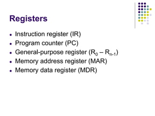 Registers
● Instruction register (IR)
● Program counter (PC)
● General-purpose register (R0 – Rn-1)
● Memory address register (MAR)
● Memory data register (MDR)
 