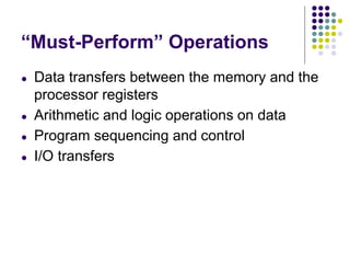 “Must-Perform” Operations
● Data transfers between the memory and the
processor registers
● Arithmetic and logic operations on data
● Program sequencing and control
● I/O transfers
 