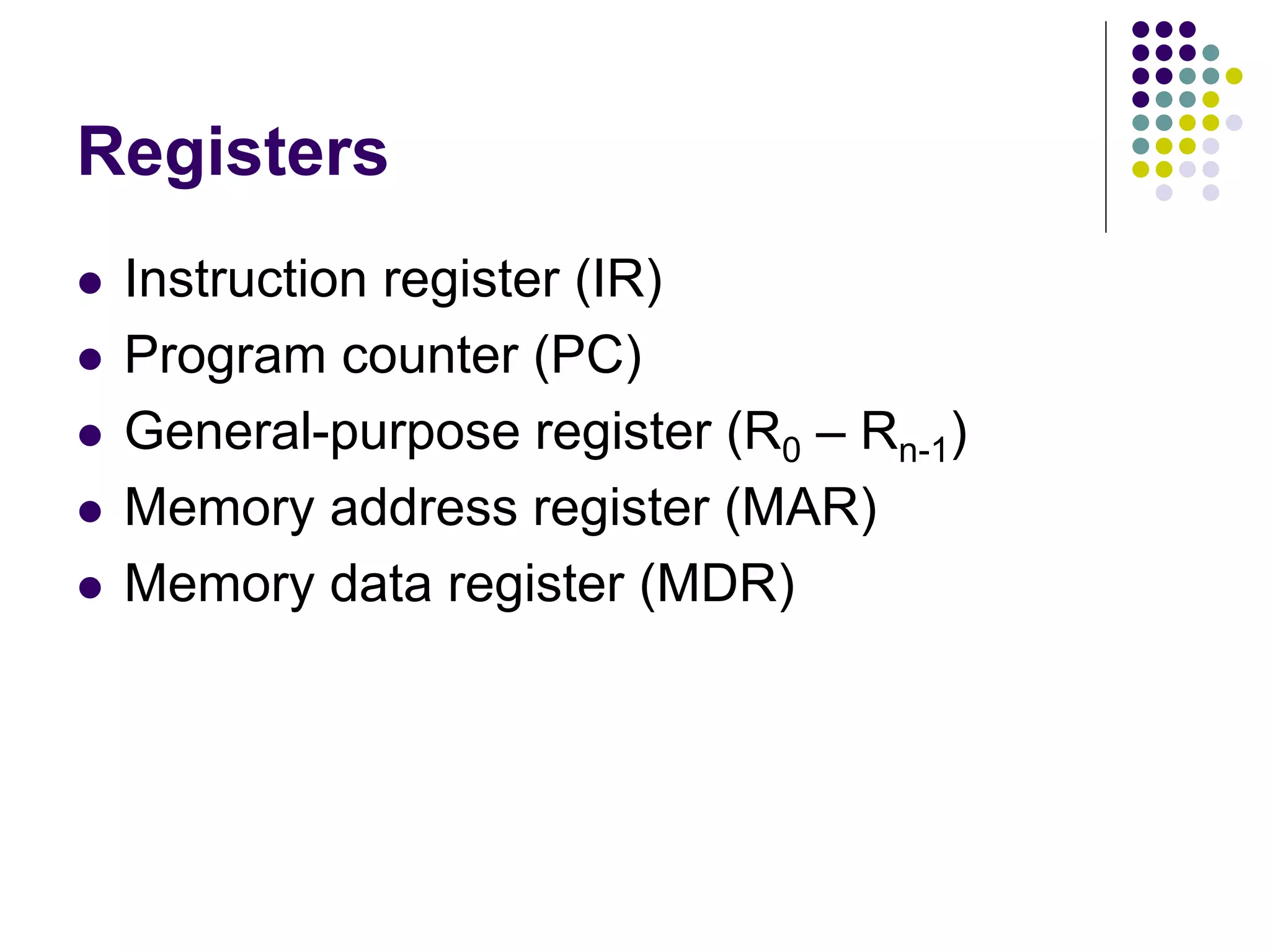 Registers
 Instruction register (IR)
 Program counter (PC)
 General-purpose register (R0 – Rn-1)
 Memory address register (MAR)
 Memory data register (MDR)
 
