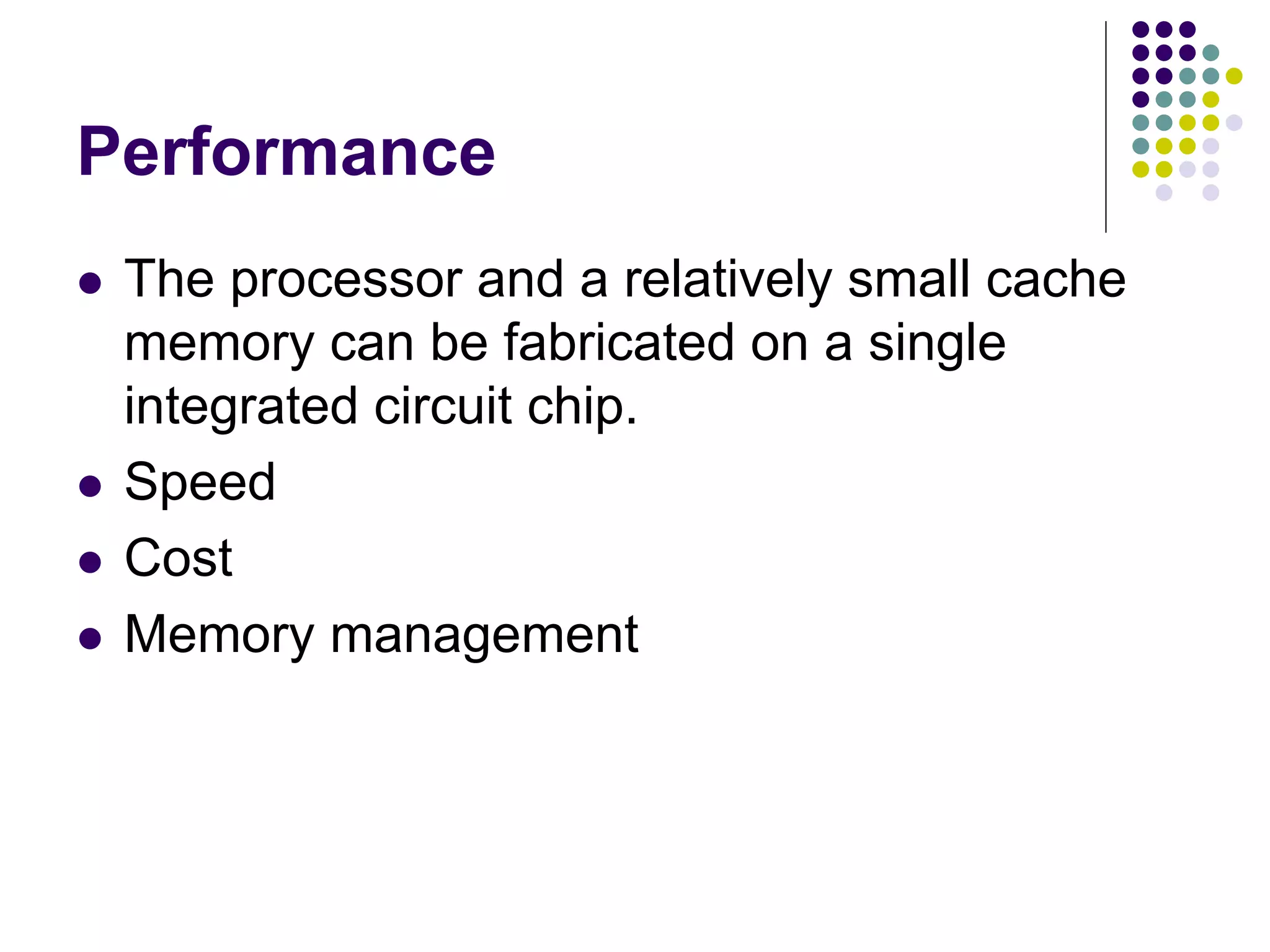 Performance
 The processor and a relatively small cache
memory can be fabricated on a single
integrated circuit chip.
 Speed
 Cost
 Memory management
 