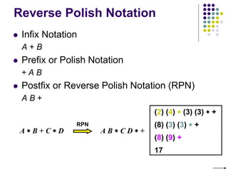 Reverse Polish Notation
 Infix Notation
A + B
 Prefix or Polish Notation
+ A B
 Postfix or Reverse Polish Notation (RPN)
A B +
A  B + C  D A B  C D  +
RPN
(2) (4)  (3) (3)  +
(8) (3) (3)  +
(8) (9) +
17
 