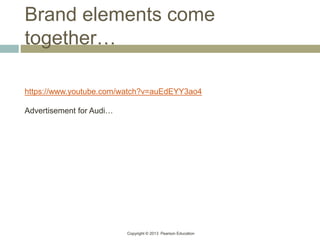 Copyright © 2013 Pearson Education
Brand elements come
together…
https://www.youtube.com/watch?v=auEdEYY3ao4
Advertisement for Audi…
 
