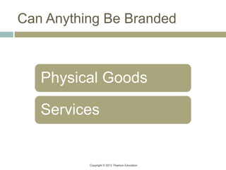 Copyright © 2013 Pearson Education
Can Anything Be Branded
Physical Goods
Services
 