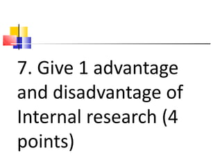 7. Give 1 advantage
and disadvantage of
Internal research (4
points)
 