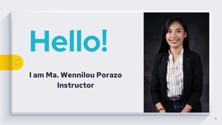 Hello!
I am Ma. Wennilou Porazo
Instructor
1
 