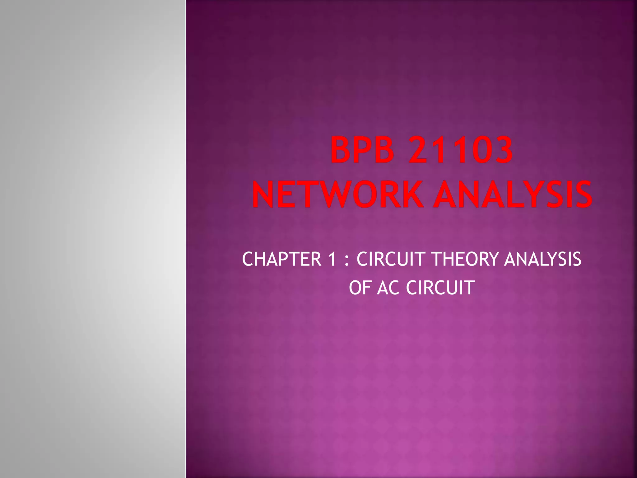 CHAPTER 1 : CIRCUIT THEORY ANALYSIS
OF AC CIRCUIT
 