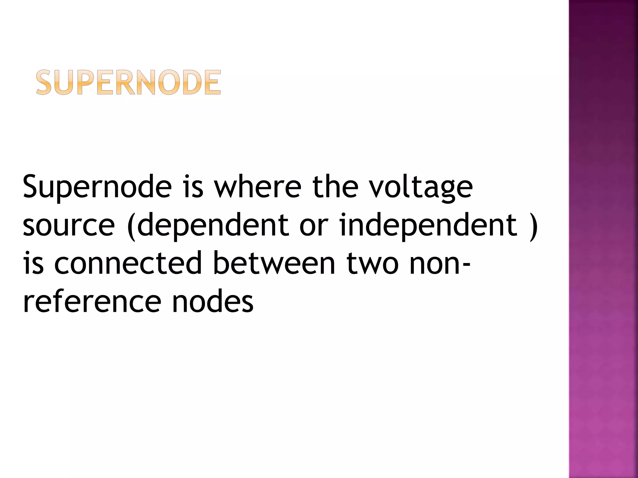 Supernode is where the voltage
source (dependent or independent )
is connected between two non-
reference nodes
 