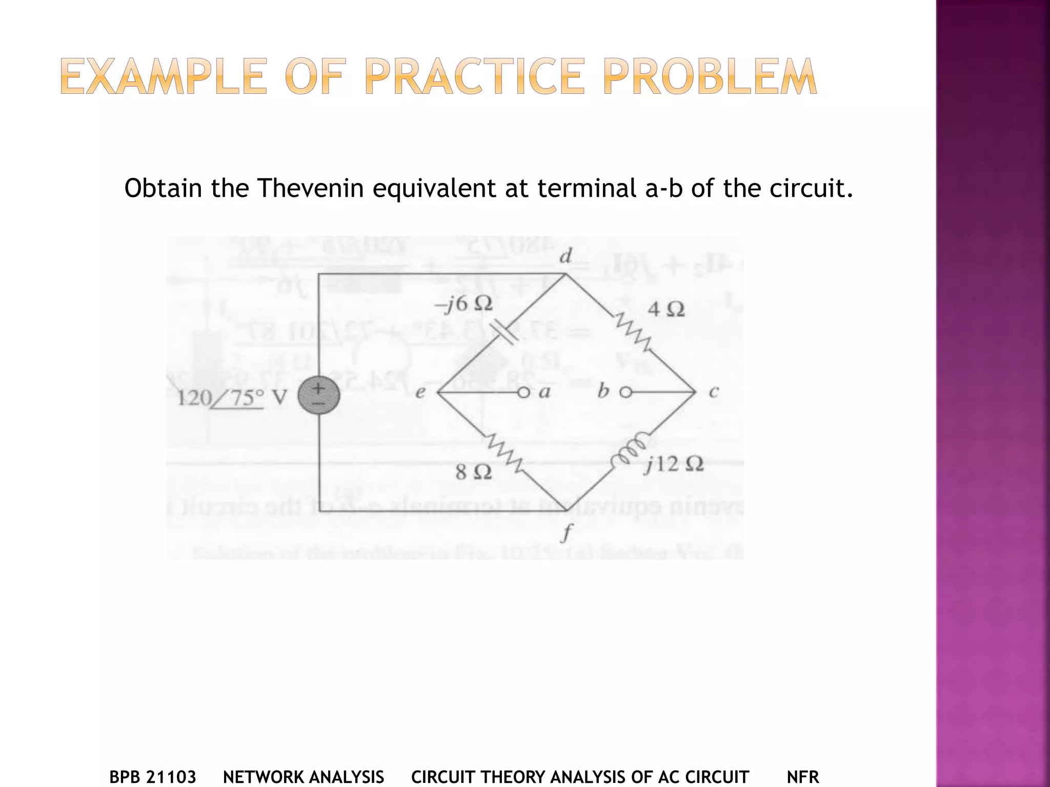 BPB 21103 NETWORK ANALYSIS CIRCUIT THEORY ANALYSIS OF AC CIRCUIT NFR
Obtain the Thevenin equivalent at terminal a-b of the circuit.
 