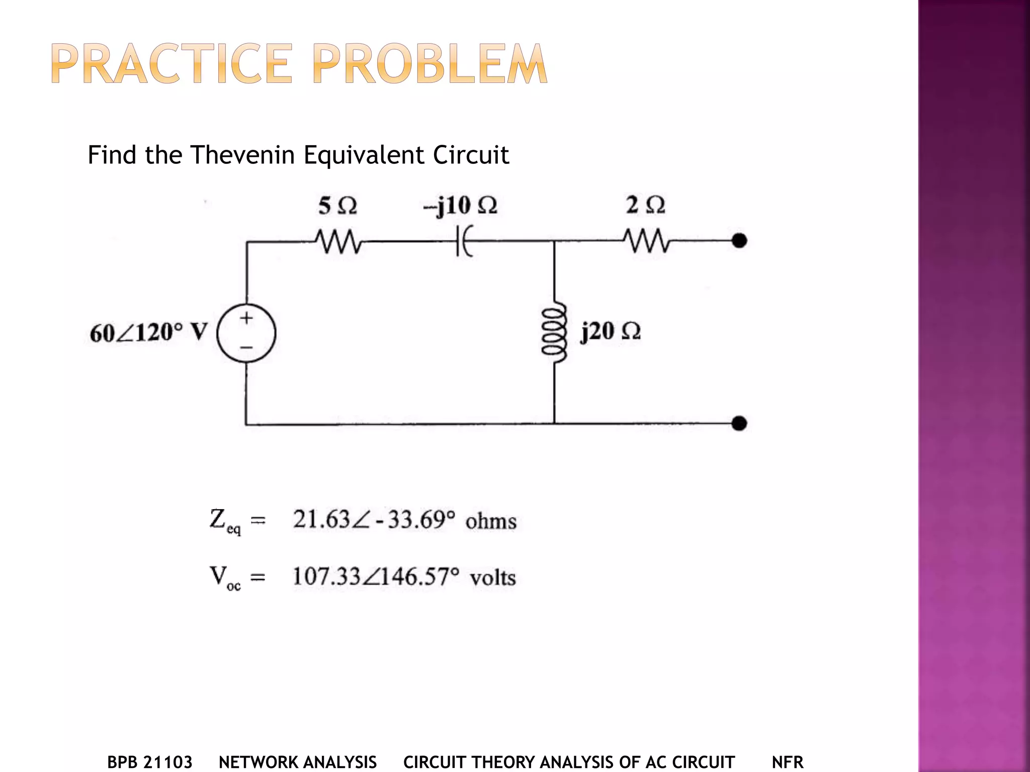 BPB 21103 NETWORK ANALYSIS CIRCUIT THEORY ANALYSIS OF AC CIRCUIT NFR
Find the Thevenin Equivalent Circuit
 