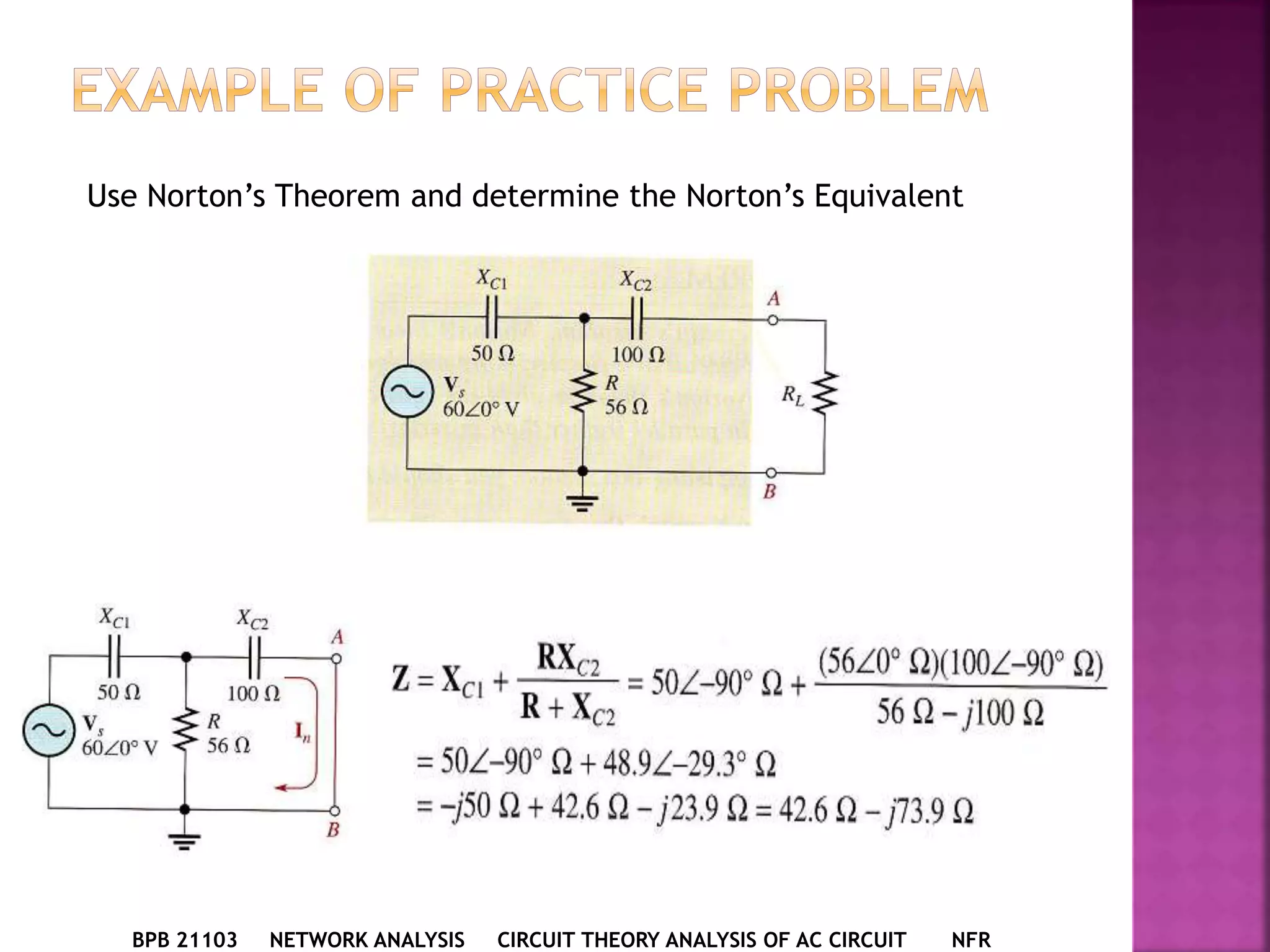 BPB 21103 NETWORK ANALYSIS CIRCUIT THEORY ANALYSIS OF AC CIRCUIT NFR
Use Norton’s Theorem and determine the Norton’s Equivalent
 