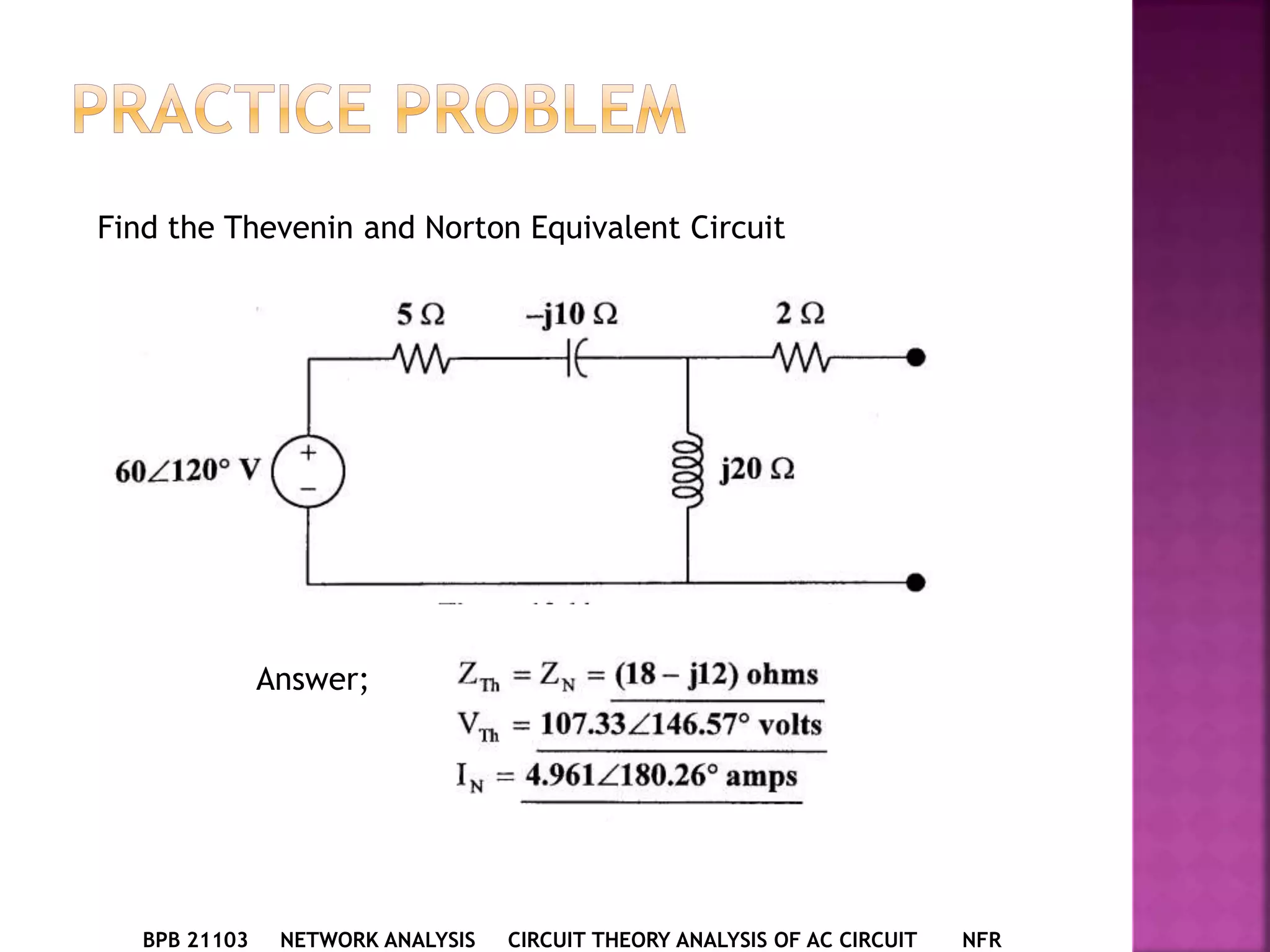 BPB 21103 NETWORK ANALYSIS CIRCUIT THEORY ANALYSIS OF AC CIRCUIT NFR
Find the Thevenin and Norton Equivalent Circuit
Answer;
 