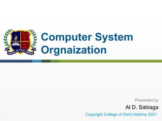 1
Computer System
Orgnaization
Presented by
Al D. Sabiaga
Copyright College of Saint Adeline 2021
 