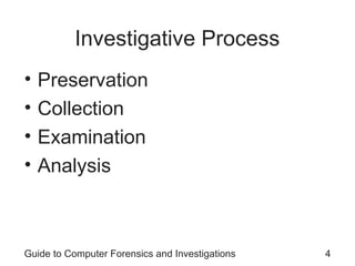 Investigative Process
• Preservation
• Collection
• Examination
• Analysis
Guide to Computer Forensics and Investigations 4
 