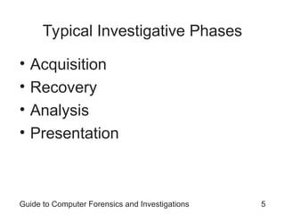 Typical Investigative Phases
• Acquisition
• Recovery
• Analysis
• Presentation
Guide to Computer Forensics and Investigations 5
 
