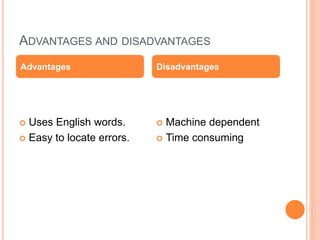 ADVANTAGES AND DISADVANTAGES
 Uses English words.
 Easy to locate errors.
 Machine dependent
 Time consuming
Advantages Disadvantages
 