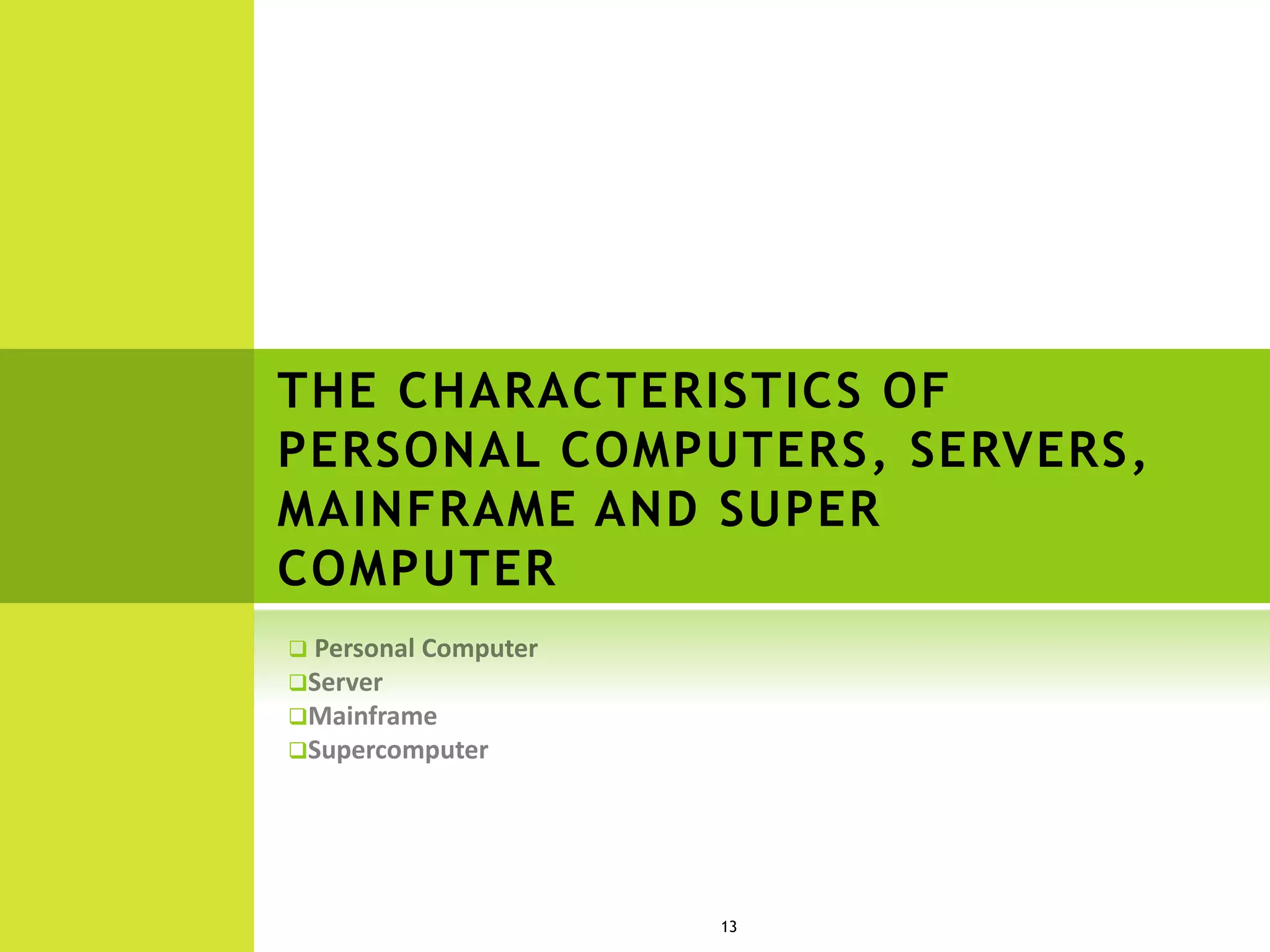 THE CHARACTERISTICS OF
PERSONAL COMPUTERS, SERVERS,
MAINFRAME AND SUPER
COMPUTER




13
 