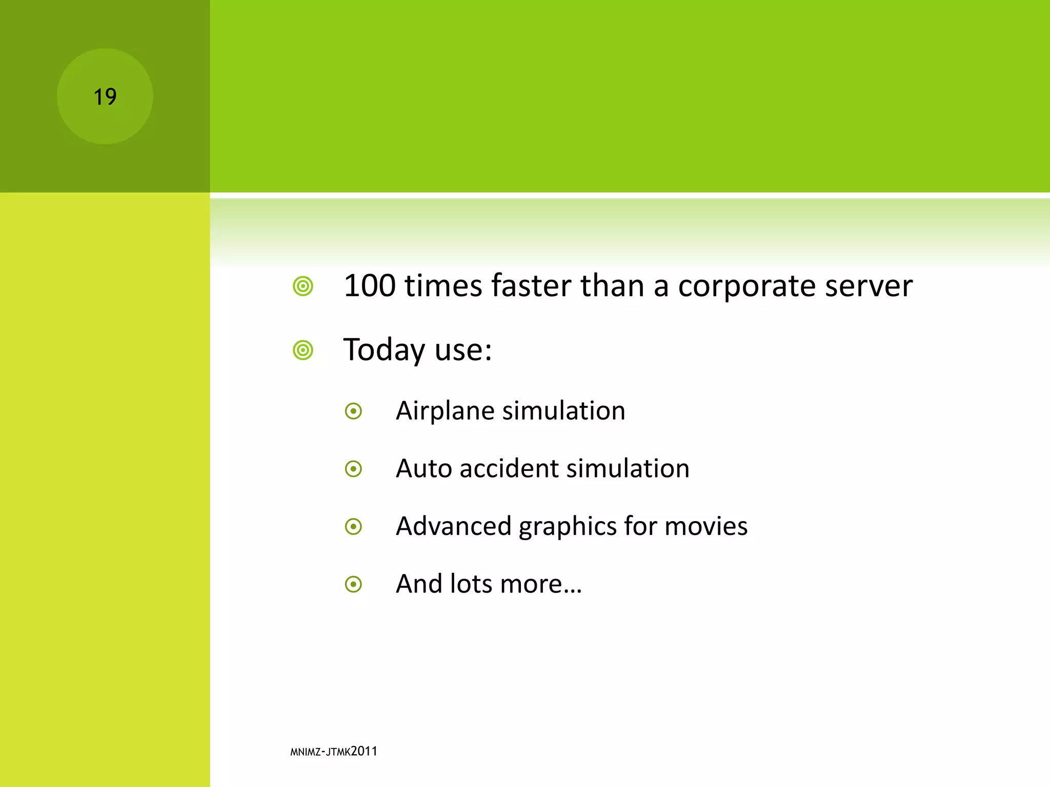 100 times faster than a corporate server
 Today use:
 Airplane simulation
 Auto accident simulation
 Advanced graphics for movies
 And lots more…
MNIMZ-JTMK2011
19
 