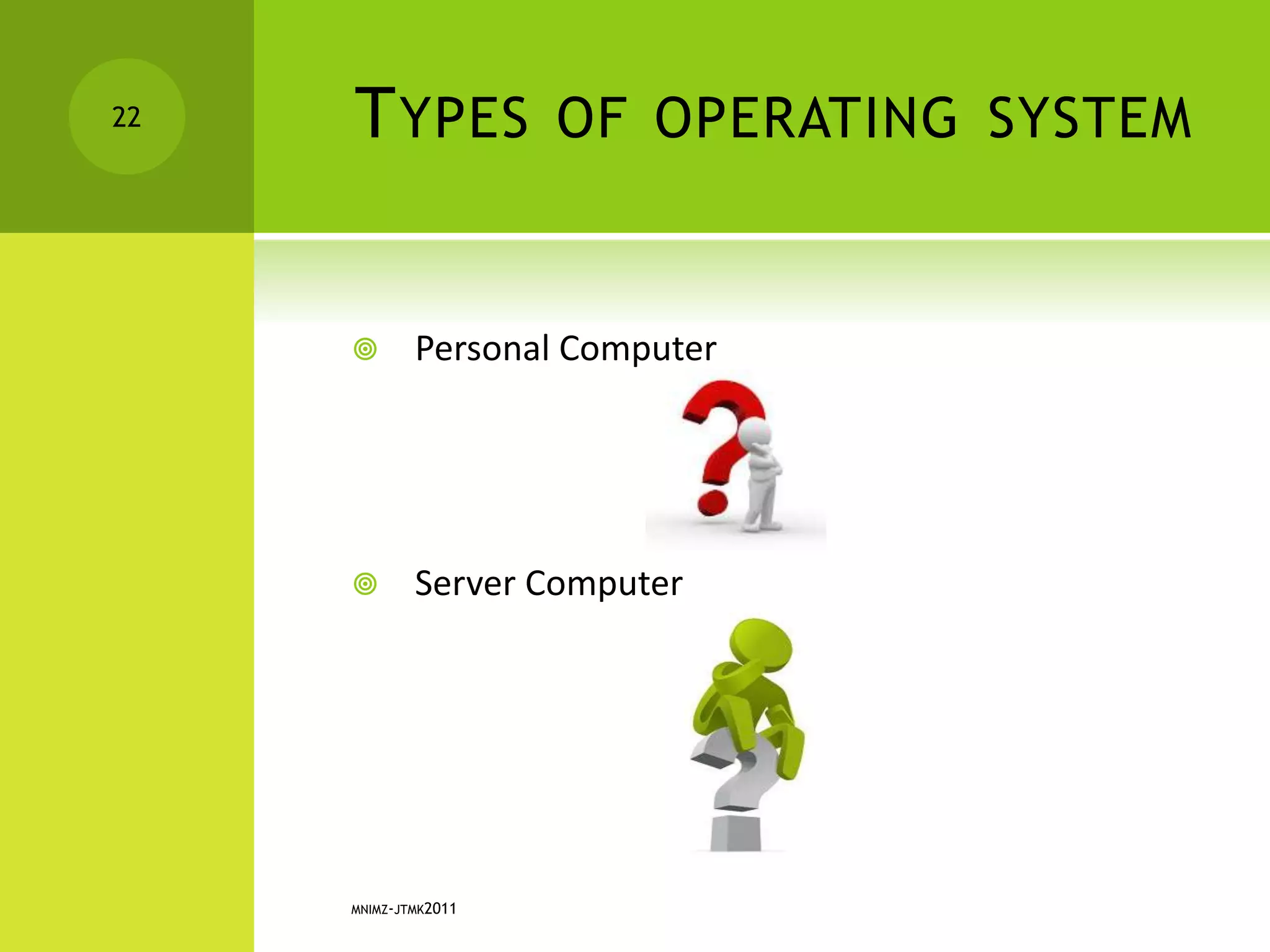 TYPES OF OPERATING SYSTEM
 Personal Computer
 Server Computer
MNIMZ-JTMK2011
22
 