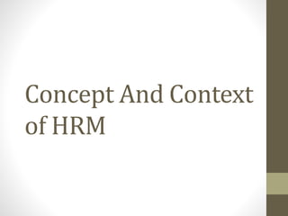 Concept And Context
of HRM
 